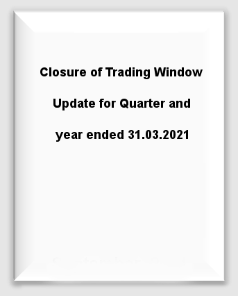 Closure of Trading Window Update for Quarter and year ended 31.03.2021